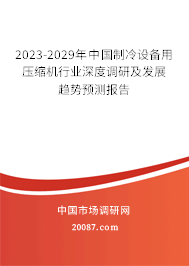 2023-2029年中国制冷设备用压缩机行业深度调研及发展趋势预测报告