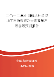 二〇一二年中国核桃种植深加工市场调研及未来五年发展前景预测报告