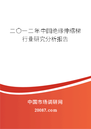 二〇一二年中国绝缘伸缩梯行业研究分析报告