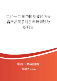 二〇一二年中国载波通信设备产品竞争对手市场调研分析报告 二〇一二年中国载波通信设备产品竞争对手市场调研分析报告