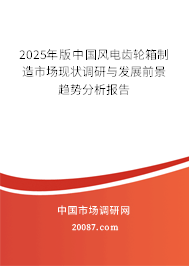 2025年版中国风电齿轮箱制造市场现状调研与发展前景趋势分析报告
