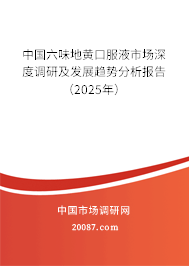 中国六味地黄口服液市场深度调研及发展趋势分析报告(2025年) 中国六味地黄口服液市场深度调研及发展趋势分析报告(2025年)
