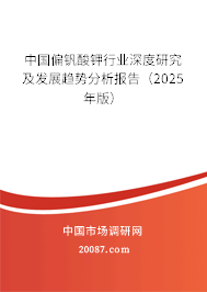 中国偏钒酸钾行业深度研究及发展趋势分析报告(2025年版) 中国偏钒酸钾行业深度研究及发展趋势分析报告(2025年版)