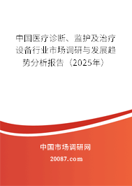 中国医疗诊断、监护及治疗设备行业市场调研与发展趋势分析报告(2025年) 中国医疗诊断、监护及治疗设备行业市场调研与发展趋势分析报告(2025年)