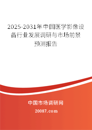 2025-2031年中国医学影像设备行业发展调研与市场前景预测报告