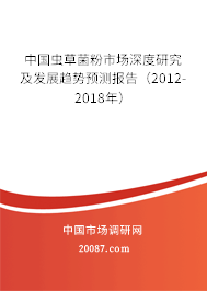 中国虫草菌粉市场深度研究及发展趋势预测报告（2012-2018年）