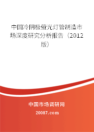 中国冷阴极萤光灯管制造市场深度研究分析报告（2012版）