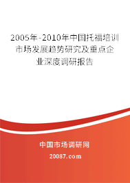 2005年-2010年中国托福培训市场发展趋势研究及重点企业深度调研报告 2005年-2010年中国托福培训市场发展趋势研究及重点企业深度调研报告