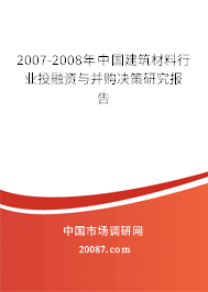 2007-2008年中国建筑材料行业投融资与并购决策研究报告 2007-2008年中国建筑材料行业投融资与并购决策研究报告