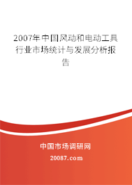 2007年中国风动和电动工具行业市场统计与发展分析报告