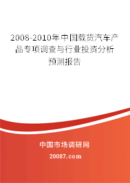 2008-2010年中国载货汽车产品专项调查与行业投资分析预测报告