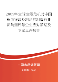 2009年全球金融危机对中国鱼油提取及制品的制造行业影响测评与企业应对策略及专家点评报告 2009年全球金融危机对中国鱼油提取及制品的制造行业影响测评与企业应对策略及专家点评报告
