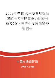2009年中国实木复合地板品牌前十名市场竞争力比较分析及2014年产业发展前景预测报告