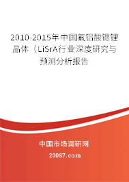 2010-2015年中国氟铝酸锶锂晶体(LiSrA行业深度研究与预测分析报告 2010-2015年中国氟铝酸锶锂晶体(LiSrA行业深度研究与预测分析报告