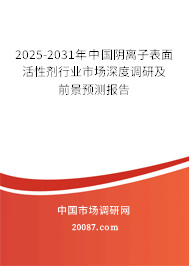 2025-2031年中国阴离子表面活性剂行业市场深度调研及前景预测报告 2025-2031年中国阴离子表面活性剂行业市场深度调研及前景预测报告