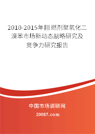 2010-2015年阻燃剂聚氧化二溴苯市场新动态战略研究及竞争力研究报告 2010-2015年阻燃剂聚氧化二溴苯市场新动态战略研究及竞争力研究报告