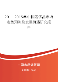 2011-2015年中国奢侈品市场走势预测及发展机遇研究报告 2011-2015年中国奢侈品市场走势预测及发展机遇研究报告