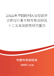 2011年中国眼科A/B型超声诊断仪行业市场专项调研及十二五发展趋势研究报告