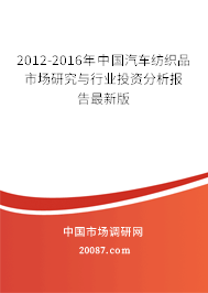 2012-2016年中国汽车纺织品市场研究与行业投资分析报告最新版 2012-2016年中国汽车纺织品市场研究与行业投资分析报告最新版