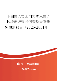 中国复合实木门及实木复合地板市场现状调查及未来走势预测报告（2025-2031年）