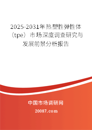 2025-2031年热塑性弹性体(tpe)市场深度调查研究与发展前景分析报告 2025-2031年热塑性弹性体(tpe)市场深度调查研究与发展前景分析报告