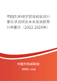 中国生命科学显微镜装置行业现状调研及未来发展趋势分析报告(2022-2028年) 中国生命科学显微镜装置行业现状调研及未来发展趋势分析报告(2022-2028年)