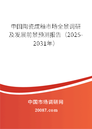 中国陶瓷成釉市场全景调研及发展前景预测报告(2025-2031年) 中国陶瓷成釉市场全景调研及发展前景预测报告(2025-2031年)