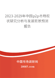 2023-2029年中国p2p市场现状研究分析与发展前景预测报告 2023-2029年中国p2p市场现状研究分析与发展前景预测报告