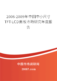 2008-2009年中国中小尺寸TFT-LCD面板市场研究年度报告 2008-2009年中国中小尺寸TFT-LCD面板市场研究年度报告