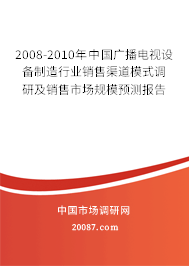 2008-2010年中国广播电视设备制造行业销售渠道模式调研及销售市场规模预测报告