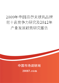 2009年中国高尔夫球具品牌前十名竞争力研究及2012年产业发展趋势研究报告 2009年中国高尔夫球具品牌前十名竞争力研究及2012年产业发展趋势研究报告