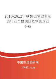 2010-2012年铁路运输设备制造行业全景调研及领先企业分析