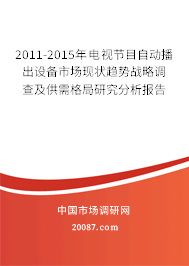 2011-2015年电视节目自动播出设备市场现状趋势战略调查及供需格局研究分析报告 2011-2015年电视节目自动播出设备市场现状趋势战略调查及供需格局研究分析报告