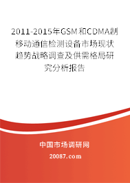 2011-2015年GSM和CDMA制移动通信检测设备市场现状趋势战略调查及供需格局研究分析报告 2011-2015年GSM和CDMA制移动通信检测设备市场现状趋势战略调查及供需格局研究分析报告