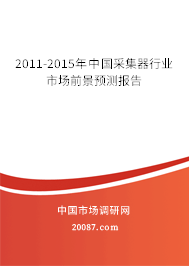 2011-2015年中国采集器行业市场前景预测报告 2011-2015年中国采集器行业市场前景预测报告