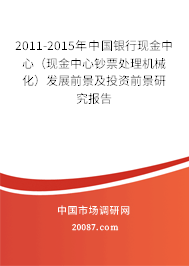 2011-2015年中国银行现金中心（现金中心钞票处理机械化）发展前景及投资前景研究报告