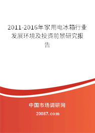 2011-2016年家用电冰箱行业发展环境及投资前景研究报告 2011-2016年家用电冰箱行业发展环境及投资前景研究报告