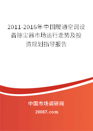 2011-2016年中国暖通空调设备除尘器市场运行走势及投资规划指导报告