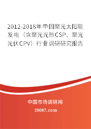 2012-2018年中国聚光太阳能发电（含聚光光热CSP、聚光光伏CPV）行业调研研究报告