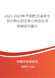 2023-2029年中国耐高温合金钢市场运营态势分析及投资策略研究报告 2023-2029年中国耐高温合金钢市场运营态势分析及投资策略研究报告