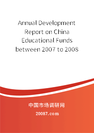 Annual Development Report on China Educational Funds between 2007 to 2008 Annual Development Report on China Educational Funds between 2007 to 2008