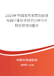 2025年中国家用美容及保健电器行业现状研究分析与市场前景预测报告 2025年中国家用美容及保健电器行业现状研究分析与市场前景预测报告