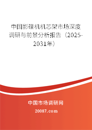 中国影碟机机芯架市场深度调研与前景分析报告（2025-2031年）