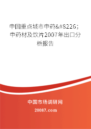 中国重点城市中药•;中药材及饮片2007年出口分析报告 中国重点城市中药•;中药材及饮片2007年出口分析报告