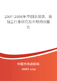 2007-2008年中国金属铸、锻加工行业研究及市场预测报告