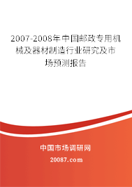 2007-2008年中国邮政专用机械及器材制造行业研究及市场预测报告 2007-2008年中国邮政专用机械及器材制造行业研究及市场预测报告