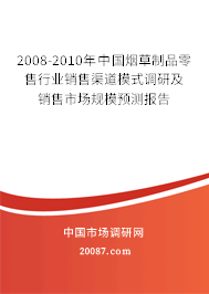 2008-2010年中国烟草制品零售行业销售渠道模式调研及销售市场规模预测报告 2008-2010年中国烟草制品零售行业销售渠道模式调研及销售市场规模预测报告