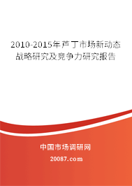 2010-2015年芦丁市场新动态战略研究及竞争力研究报告