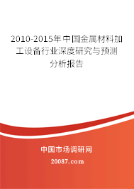 2010-2015年中国金属材料加工设备行业深度研究与预测分析报告