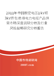 2011年中国额定电压1kV和3kV挤包绝缘电力电缆产品供需市场深度调研分析及行业风投战略研究分析报告 2011年中国额定电压1kV和3kV挤包绝缘电力电缆产品供需市场深度调研分析及行业风投战略研究分析报告